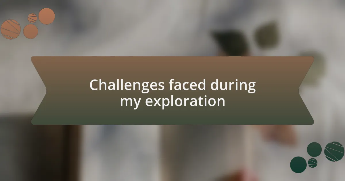 Challenges faced during my exploration