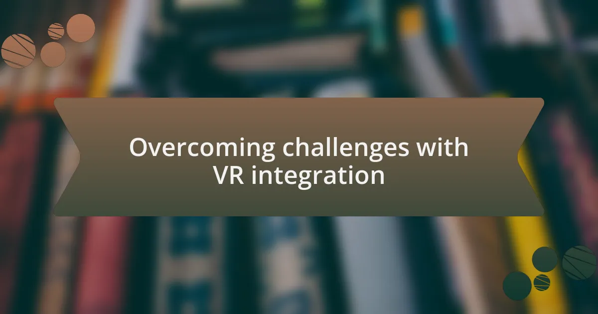 Overcoming challenges with VR integration