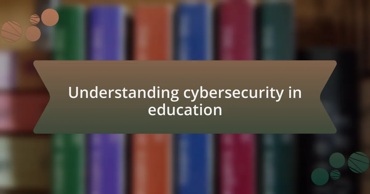 Understanding cybersecurity in education